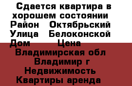 Сдается квартира в хорошем состоянии › Район ­ Октябрьский › Улица ­ Белоконской › Дом ­ 12 › Цена ­ 15 000 - Владимирская обл., Владимир г. Недвижимость » Квартиры аренда   